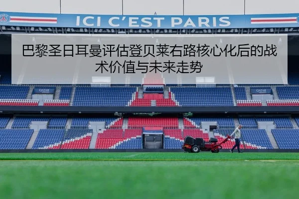 巴黎圣日耳曼评估登贝莱右路核心化后的战术价值与未来走势