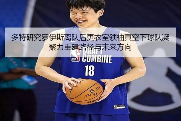 多特研究罗伊斯离队后更衣室领袖真空下球队凝聚力重建路径与未来方向