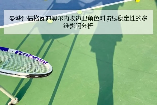 曼城评估格瓦迪奥尔内收边卫角色对防线稳定性的多维影响分析