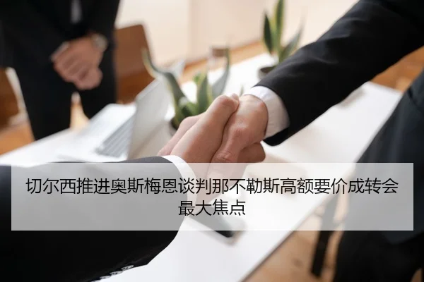 切尔西推进奥斯梅恩谈判那不勒斯高额要价成转会最大焦点